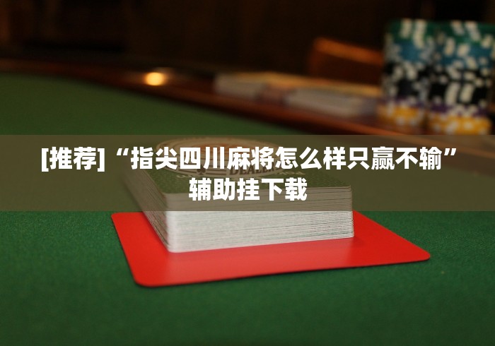 [推荐]“指尖四川麻将怎么样只赢不输”辅助挂下载