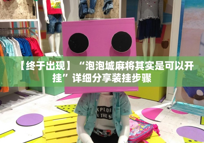 【终于出现】“泡泡城麻将其实是可以开挂”详细分享装挂步骤