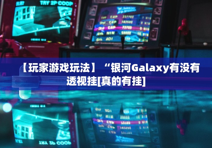 【玩家游戏玩法】“银河Galaxy有没有透视挂[真的有挂]