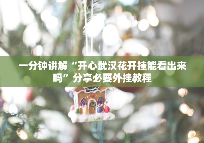 一分钟讲解“开心武汉花开挂能看出来吗”分享必要外挂教程