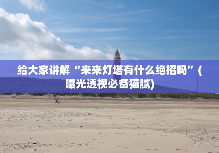 给大家讲解“来来灯塔有什么绝招吗”(曝光透视必备猫腻)
