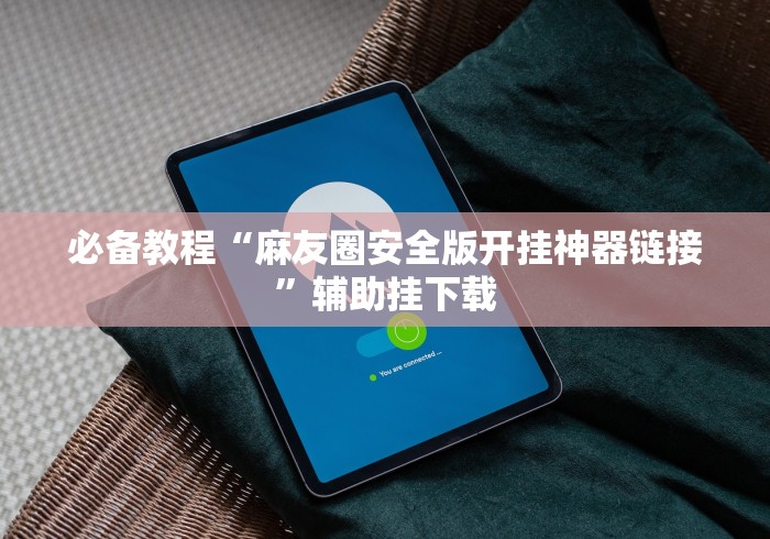 必备教程“麻友圈安全版开挂神器链接”辅助挂下载