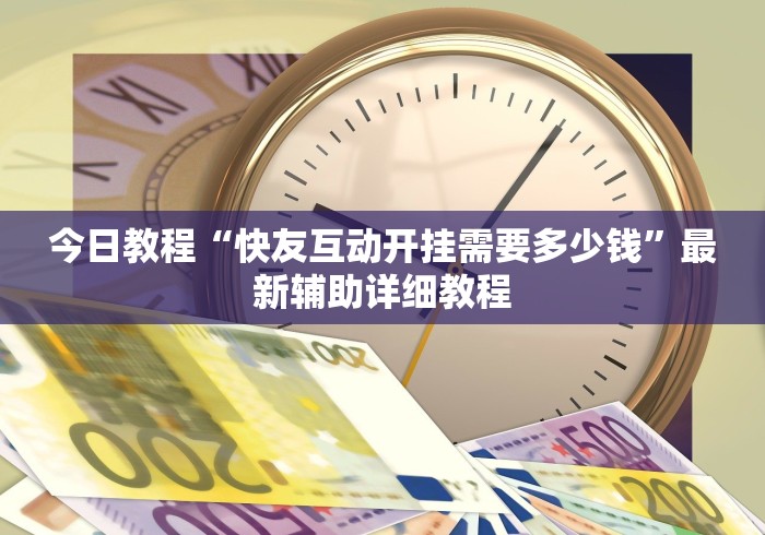 今日教程“快友互动开挂需要多少钱”最新辅助详细教程