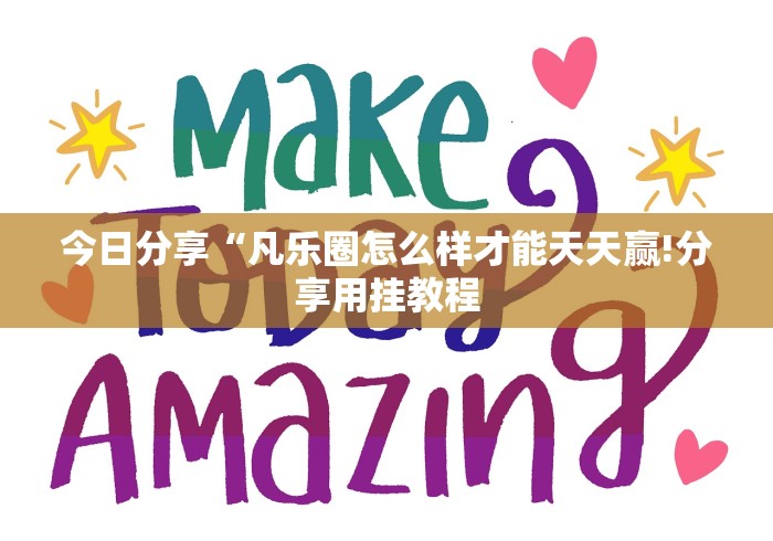 今日分享“凡乐圈怎么样才能天天赢!分享用挂教程