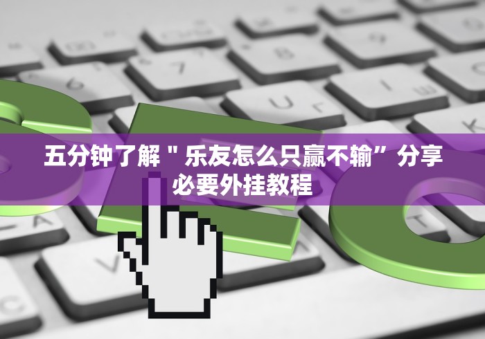 五分钟了解＂乐友怎么只赢不输”分享必要外挂教程