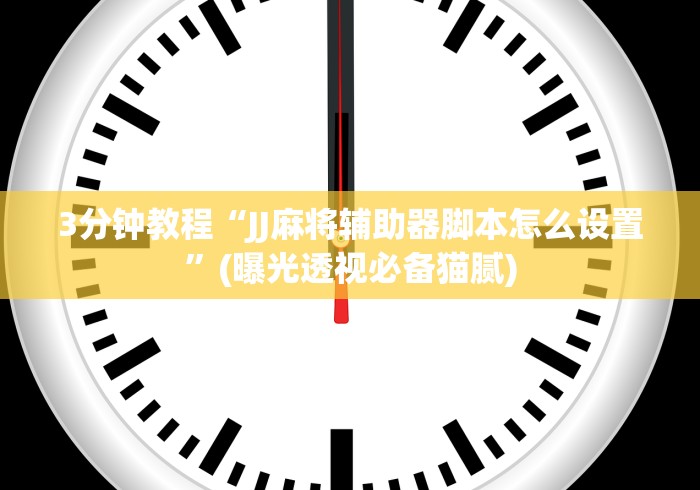 3分钟教程“JJ麻将辅助器脚本怎么设置”(曝光透视必备猫腻)