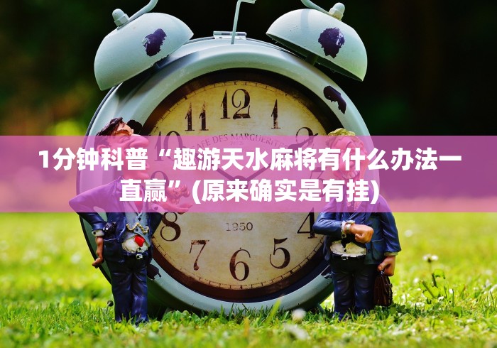 1分钟科普“趣游天水麻将有什么办法一直赢”(原来确实是有挂)