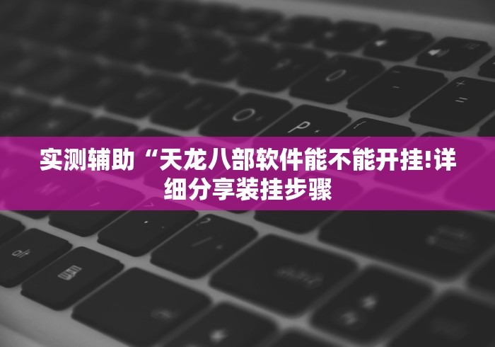 实测辅助“天龙八部软件能不能开挂!详细分享装挂步骤