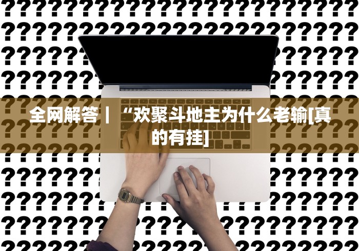全网解答｜“欢聚斗地主为什么老输[真的有挂]