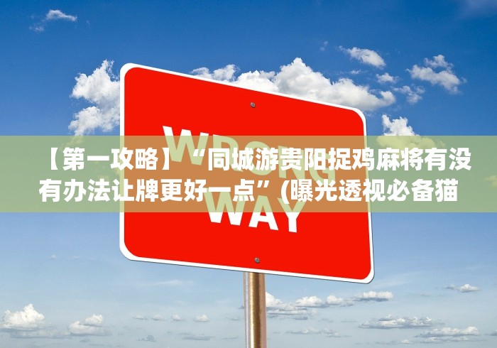 【第一攻略】“同城游贵阳捉鸡麻将有没有办法让牌更好一点”(曝光透视必备猫腻)