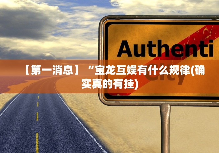 【第一消息】“宝龙互娱有什么规律(确实真的有挂)