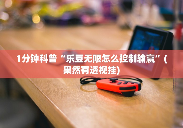 1分钟科普“乐豆无限怎么控制输赢”(果然有透视挂)