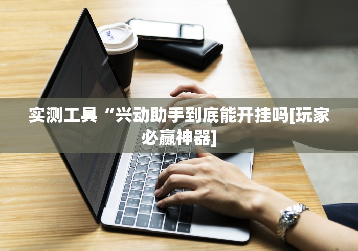 实测工具“兴动助手到底能开挂吗[玩家必赢神器]