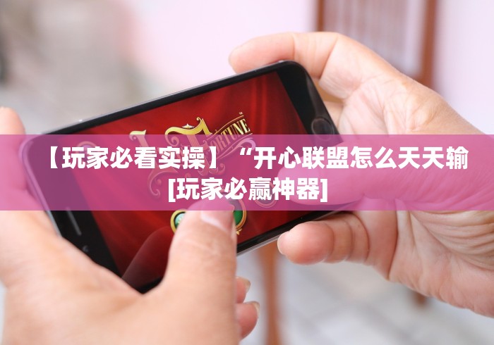 【玩家必看实操】“开心联盟怎么天天输[玩家必赢神器]