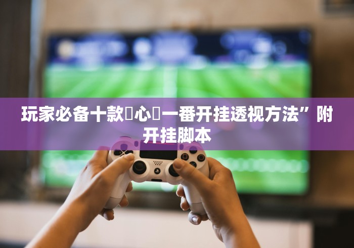 玩家必备十款開心門一番开挂透视方法”附开挂脚本