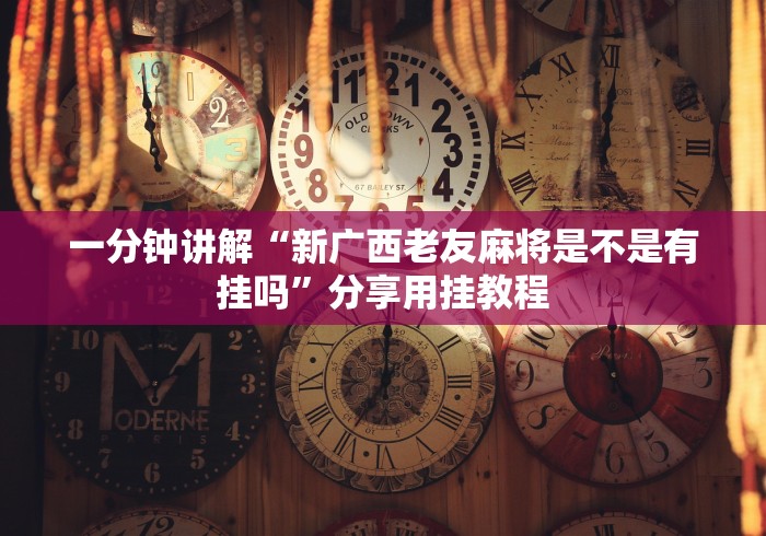 一分钟讲解“新广西老友麻将是不是有挂吗”分享用挂教程