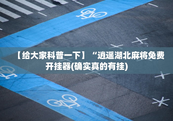 【给大家科普一下】“逍遥湖北麻将免费开挂器(确实真的有挂) 【给大家科普一下】“逍遥湖北麻将免费开挂器(确实真的有挂)