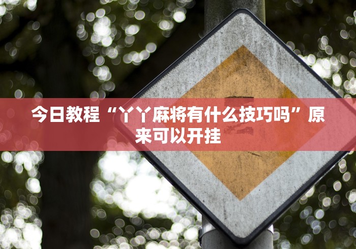 今日教程“丫丫麻将有什么技巧吗”原来可以开挂 今日教程“丫丫麻将有什么技巧吗”原来可以开挂