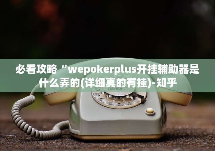 必看攻略“wepokerplus开挂辅助器是什么弄的(详细真的有挂)-知乎