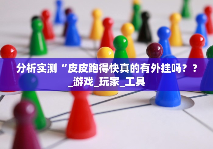 分析实测“皮皮跑得快真的有外挂吗？？_游戏_玩家_工具