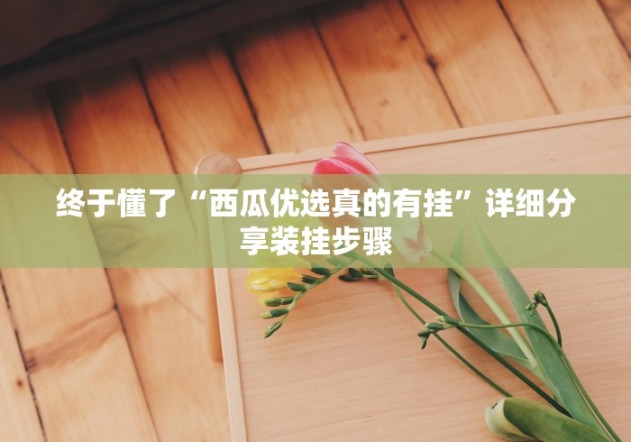 终于懂了“西瓜优选真的有挂”详细分享装挂步骤