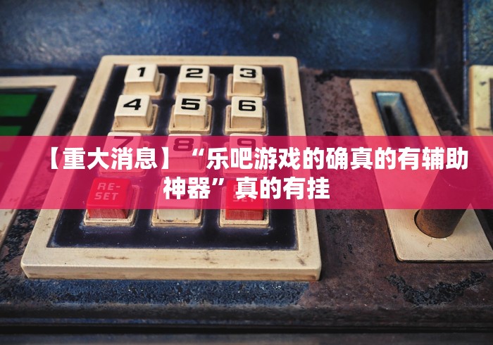 【重大消息】“乐吧游戏的确真的有辅助神器”真的有挂