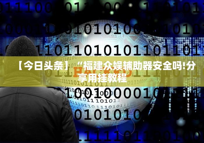 【今日头条】“福建众娱辅助器安全吗!分享用挂教程