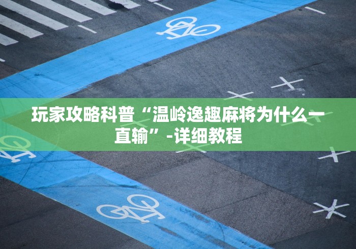 玩家攻略科普“温岭逸趣麻将为什么一直输”-详细教程