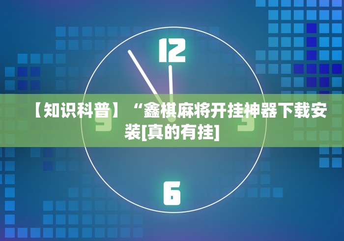 【知识科普】“鑫棋麻将开挂神器下载安装[真的有挂]