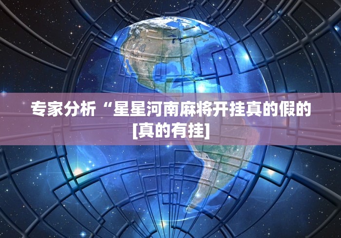 专家分析“星星河南麻将开挂真的假的[真的有挂]