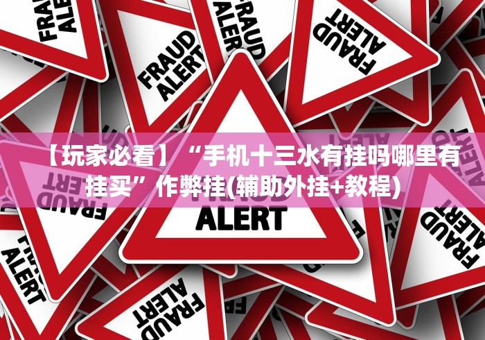 【玩家必看】“手机十三水有挂吗哪里有挂买”作弊挂(辅助外挂+教程)