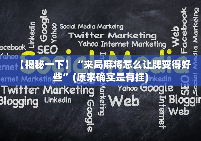 【揭秘一下】“来局麻将怎么让牌变得好些”(原来确实是有挂)