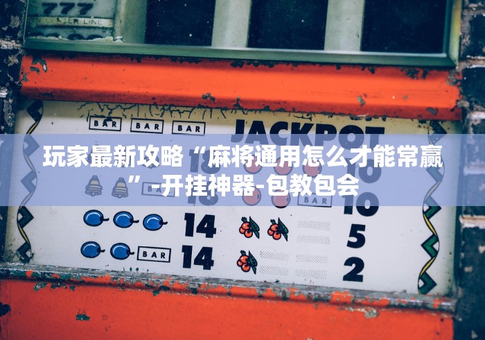 玩家最新攻略“麻将通用怎么才能常赢”-开挂神器-包教包会