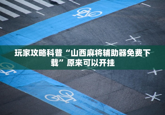玩家攻略科普“山西麻将辅助器免费下载”原来可以开挂