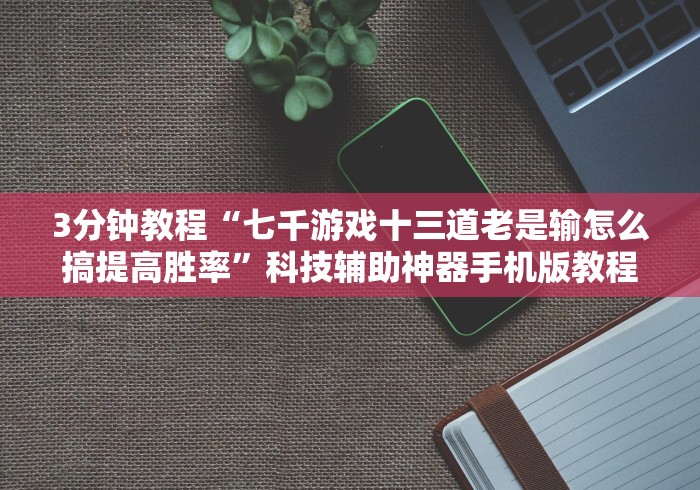 3分钟教程“七千游戏十三道老是输怎么搞提高胜率”科技辅助神器手机版教程