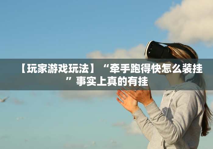 【玩家游戏玩法】“牵手跑得快怎么装挂”事实上真的有挂