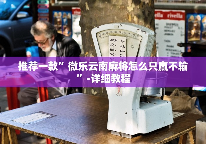 推荐一款”微乐云南麻将怎么只赢不输”-详细教程