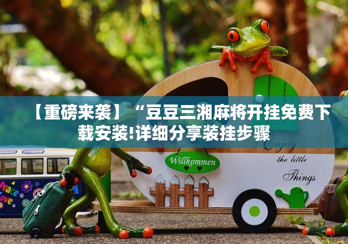 【重磅来袭】“豆豆三湘麻将开挂免费下载安装!详细分享装挂步骤