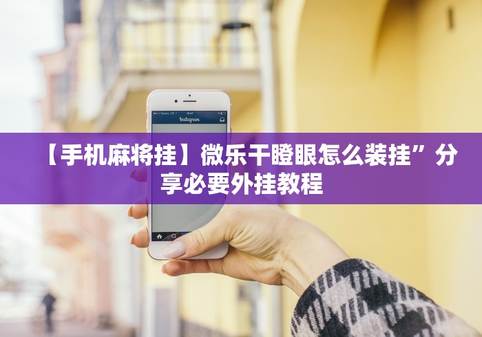 【手机麻将挂】微乐干瞪眼怎么装挂”分享必要外挂教程 【手机麻将挂】微乐干瞪眼怎么装挂”分享必要外挂教程