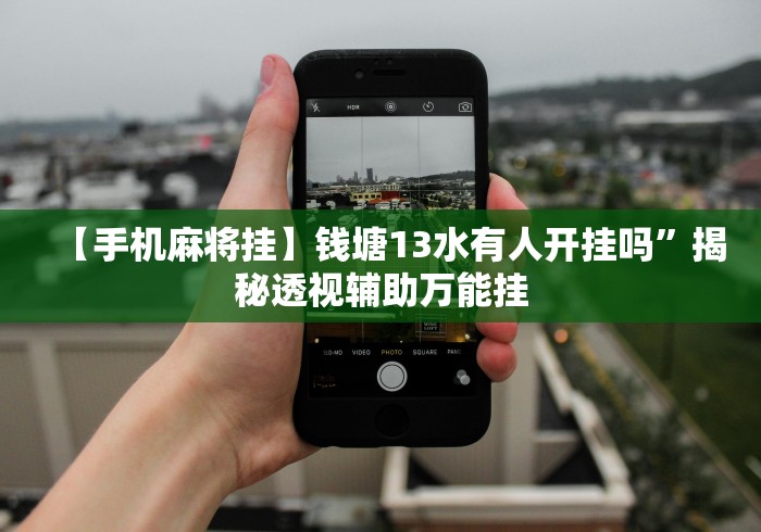 【手机麻将挂】钱塘13水有人开挂吗”揭秘透视辅助万能挂 【手机麻将挂】钱塘13水有人开挂吗”揭秘透视辅助万能挂