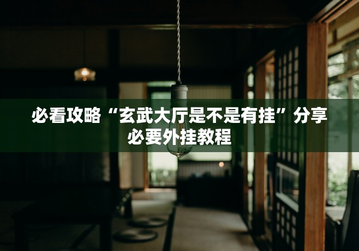 必看攻略“玄武大厅是不是有挂”分享必要外挂教程 必看攻略“玄武大厅是不是有挂”分享必要外挂教程