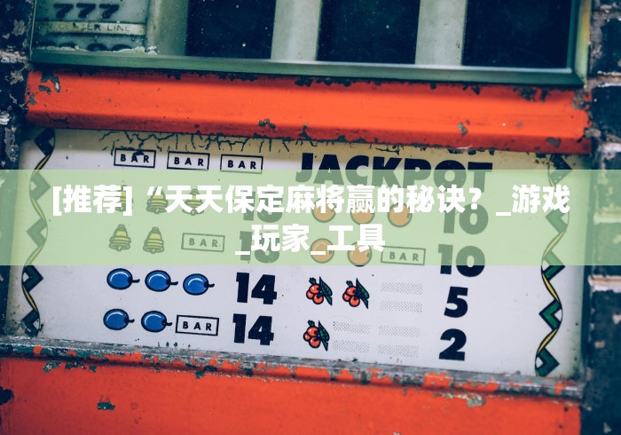 [推荐]“天天保定麻将赢的秘诀？_游戏_玩家_工具