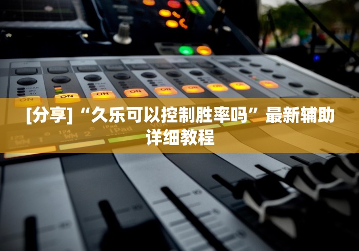 [分享]“久乐可以控制胜率吗”最新辅助详细教程