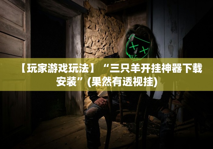 【玩家游戏玩法】“三只羊开挂神器下载安装”(果然有透视挂)