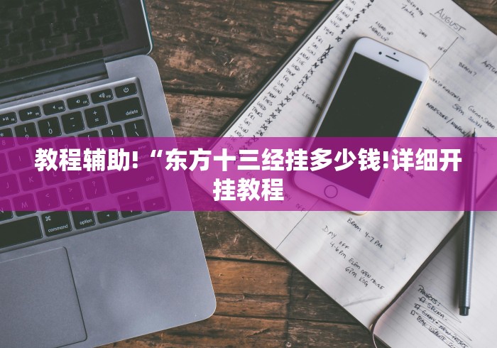 教程辅助!“东方十三经挂多少钱!详细开挂教程