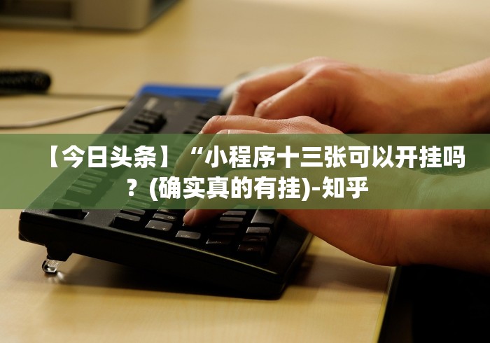【今日头条】“小程序十三张可以开挂吗？(确实真的有挂)-知乎
