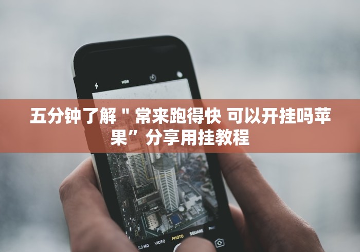 五分钟了解＂常来跑得快 可以开挂吗苹果”分享用挂教程