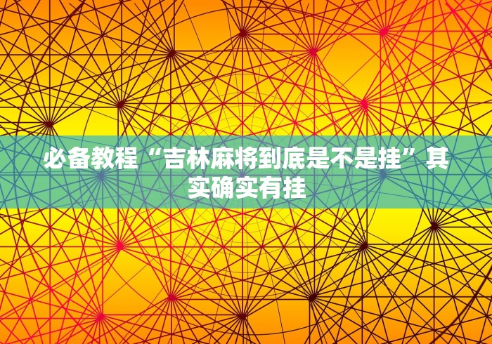 必备教程“吉林麻将到底是不是挂”其实确实有挂