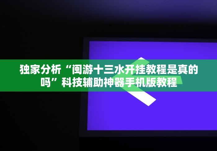 独家分析“闽游十三水开挂教程是真的吗”科技辅助神器手机版教程