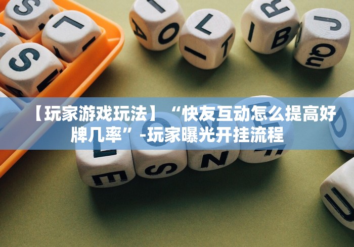 【玩家游戏玩法】“快友互动怎么提高好牌几率”-玩家曝光开挂流程